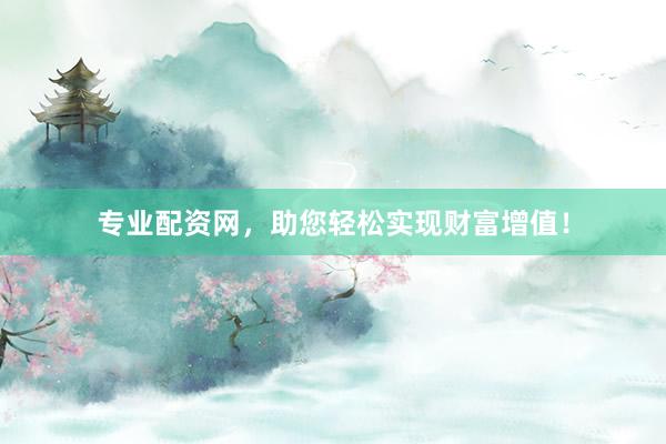 专业配资网，助您轻松实现财富增值！
