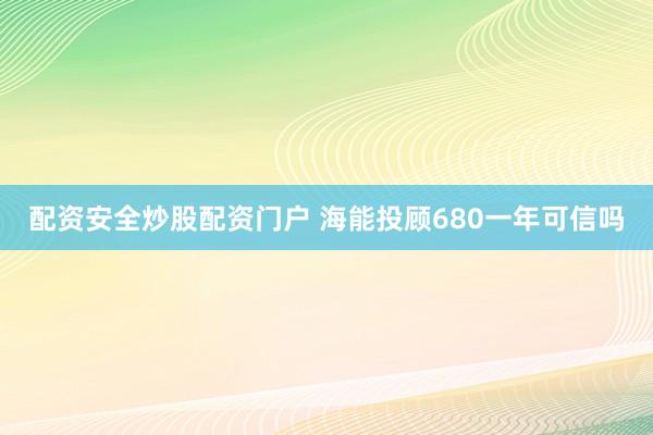 配资安全炒股配资门户 海能投顾680一年可信吗