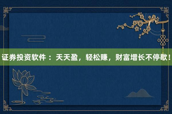 证券投资软件 ：天天盈，轻松赚，财富增长不停歇！