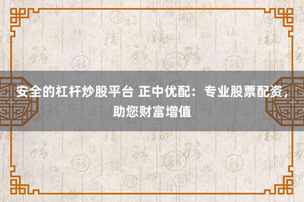 安全的杠杆炒股平台 正中优配：专业股票配资，助您财富增值