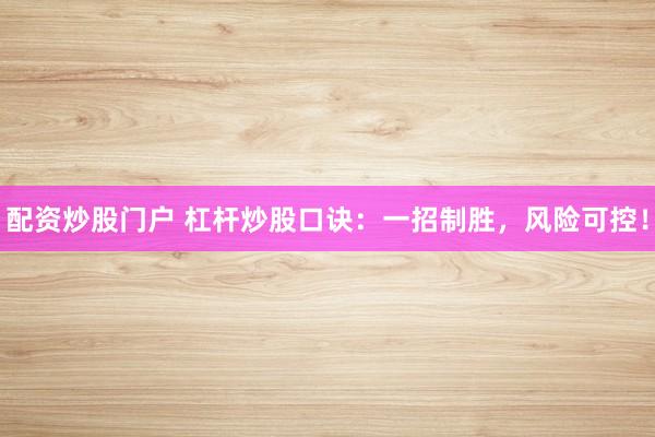 配资炒股门户 杠杆炒股口诀：一招制胜，风险可控！