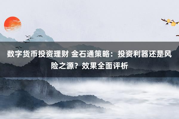 数字货币投资理财 金石通策略：投资利器还是风险之源？效果全面评析