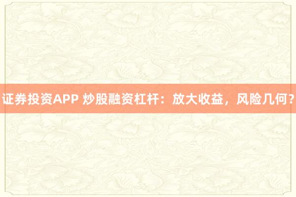 证券投资APP 炒股融资杠杆：放大收益，风险几何？