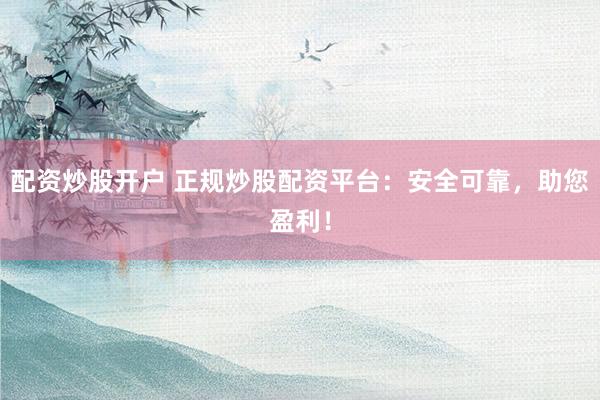 配资炒股开户 正规炒股配资平台：安全可靠，助您盈利！