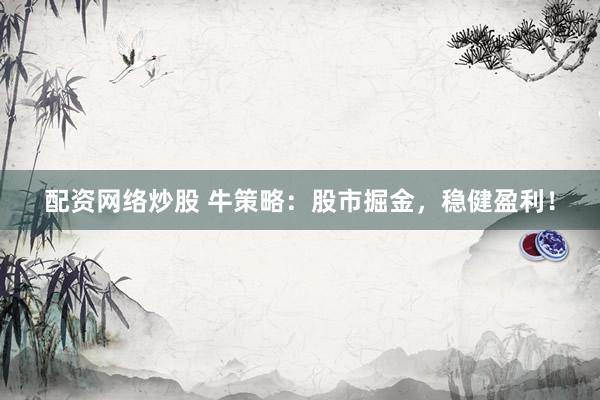 配资网络炒股 牛策略：股市掘金，稳健盈利！