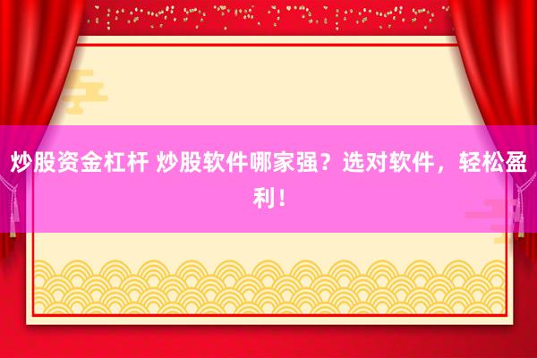 炒股资金杠杆 炒股软件哪家强？选对软件，轻松盈利！