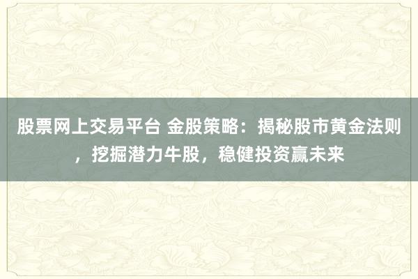 股票网上交易平台 金股策略：揭秘股市黄金法则，挖掘潜力牛股，稳健投资赢未来