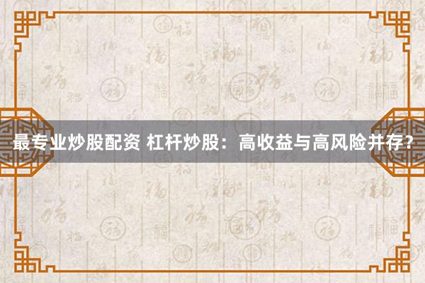 最专业炒股配资 杠杆炒股：高收益与高风险并存？