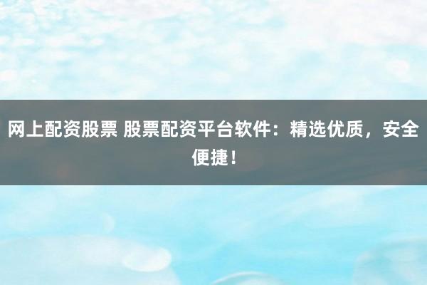 网上配资股票 股票配资平台软件：精选优质，安全便捷！