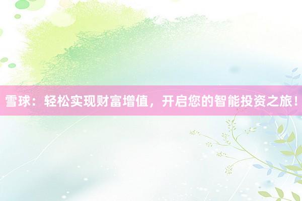 雪球：轻松实现财富增值，开启您的智能投资之旅！