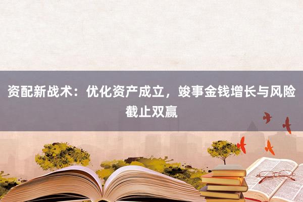 资配新战术：优化资产成立，竣事金钱增长与风险截止双赢