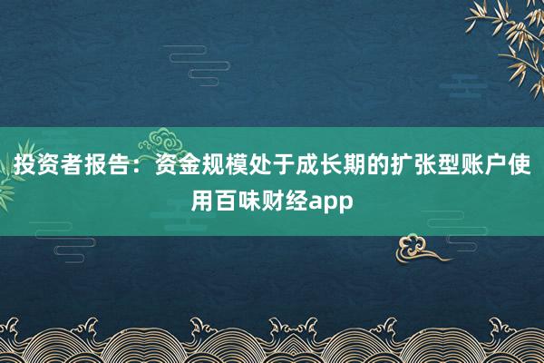 投资者报告：资金规模处于成长期的扩张型账户使用百味财经app