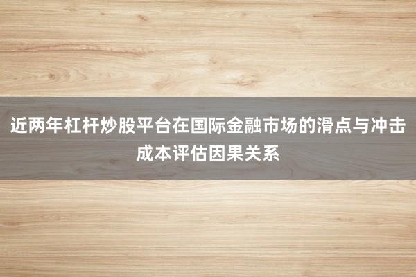 近两年杠杆炒股平台在国际金融市场的滑点与冲击成本评估因果关系