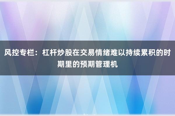 风控专栏：杠杆炒股在交易情绪难以持续累积的时期里的预期管理机