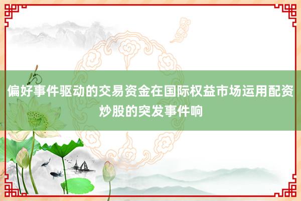 偏好事件驱动的交易资金在国际权益市场运用配资炒股的突发事件响