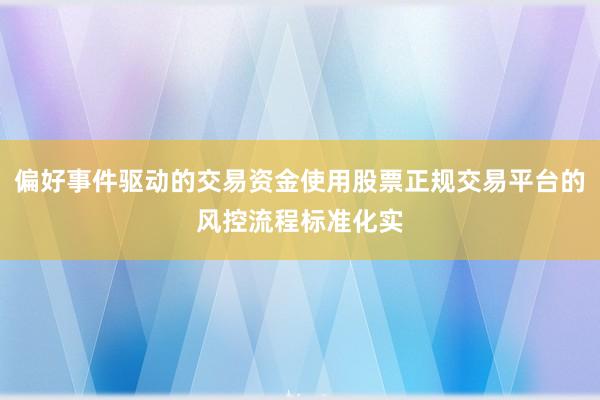 偏好事件驱动的交易资金使用股票正规交易平台的风控流程标准化实