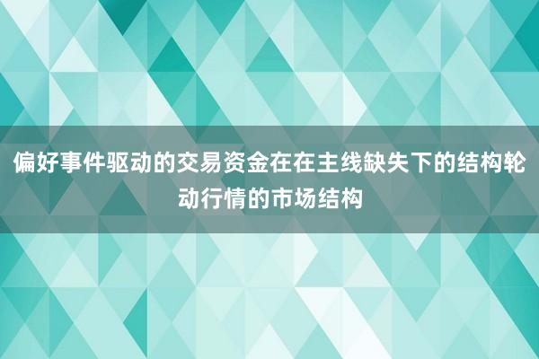 偏好事件驱动的交易资金在在主线缺失下的结构轮动行情的市场结构