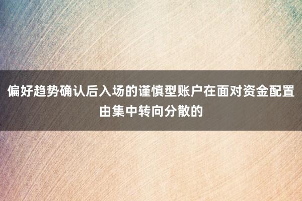 偏好趋势确认后入场的谨慎型账户在面对资金配置由集中转向分散的