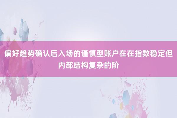 偏好趋势确认后入场的谨慎型账户在在指数稳定但内部结构复杂的阶
