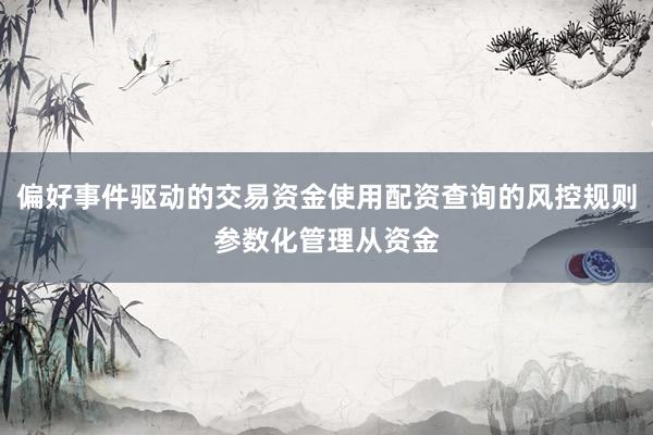 偏好事件驱动的交易资金使用配资查询的风控规则参数化管理从资金