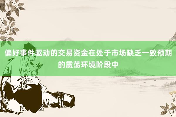 偏好事件驱动的交易资金在处于市场缺乏一致预期的震荡环境阶段中