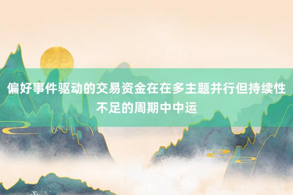偏好事件驱动的交易资金在在多主题并行但持续性不足的周期中中运