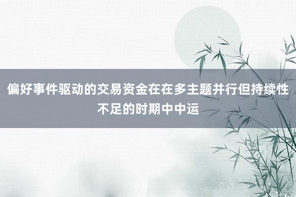 偏好事件驱动的交易资金在在多主题并行但持续性不足的时期中中运