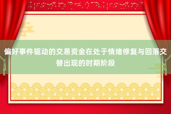 偏好事件驱动的交易资金在处于情绪修复与回落交替出现的时期阶段
