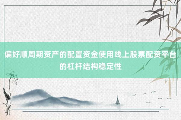 偏好顺周期资产的配置资金使用线上股票配资平台的杠杆结构稳定性