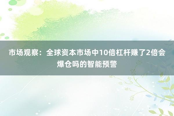 市场观察：全球资本市场中10倍杠杆赚了2倍会爆仓吗的智能预警