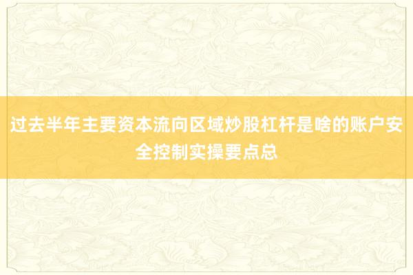 过去半年主要资本流向区域炒股杠杆是啥的账户安全控制实操要点总