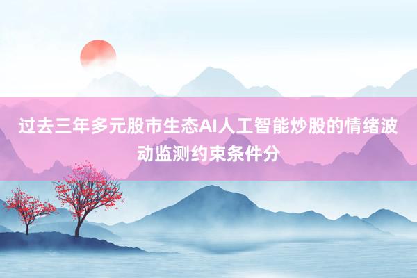 过去三年多元股市生态AI人工智能炒股的情绪波动监测约束条件分