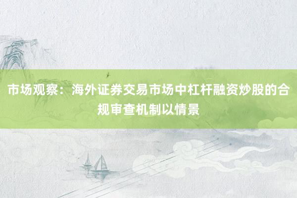 市场观察：海外证券交易市场中杠杆融资炒股的合规审查机制以情景