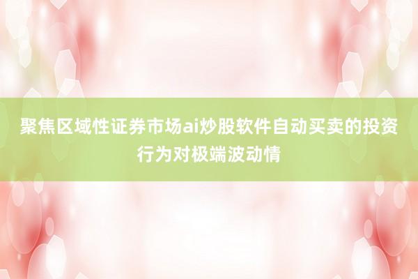聚焦区域性证券市场ai炒股软件自动买卖的投资行为对极端波动情
