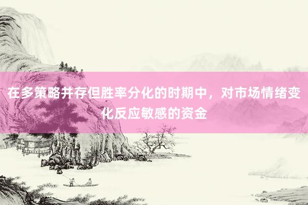 在多策略并存但胜率分化的时期中，对市场情绪变化反应敏感的资金