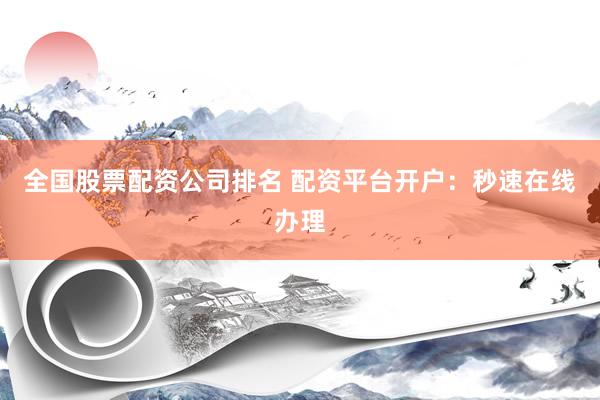 全国股票配资公司排名 配资平台开户：秒速在线办理