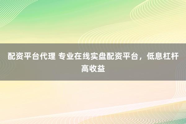 配资平台代理 专业在线实盘配资平台，低息杠杆高收益
