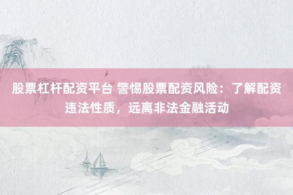 股票杠杆配资平台 警惕股票配资风险：了解配资违法性质，远离非法金融活动