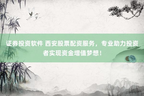 证券投资软件 西安股票配资服务，专业助力投资者实现资金增值梦想！