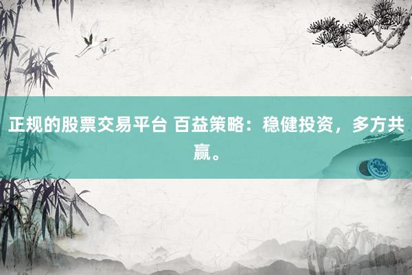 正规的股票交易平台 百益策略：稳健投资，多方共赢。