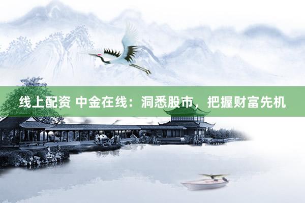 线上配资 中金在线：洞悉股市，把握财富先机