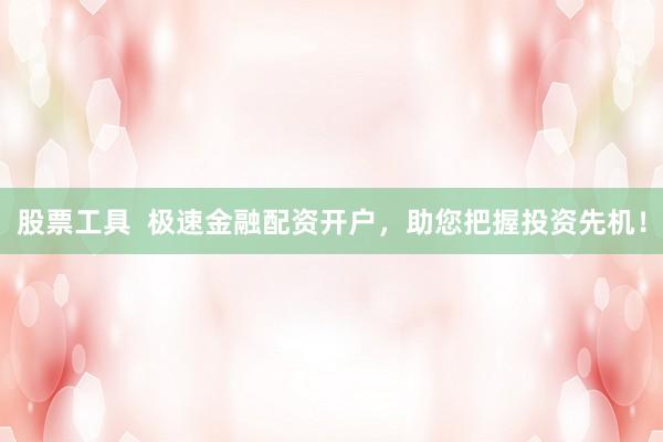 股票工具  极速金融配资开户，助您把握投资先机！