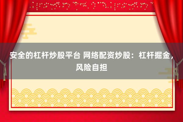 安全的杠杆炒股平台 网络配资炒股：杠杆掘金，风险自担