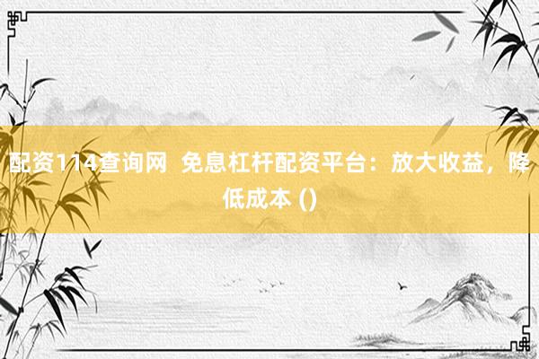 配资114查询网  免息杠杆配资平台：放大收益，降低成本 ()