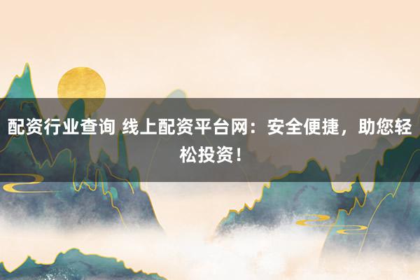 配资行业查询 线上配资平台网：安全便捷，助您轻松投资！