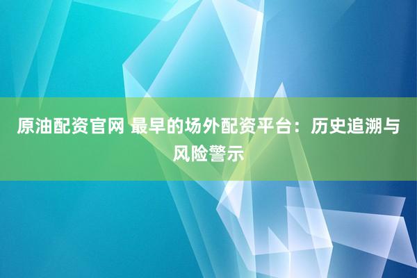 原油配资官网 最早的场外配资平台：历史追溯与风险警示