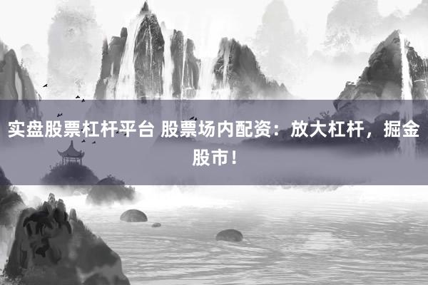 实盘股票杠杆平台 股票场内配资：放大杠杆，掘金股市！
